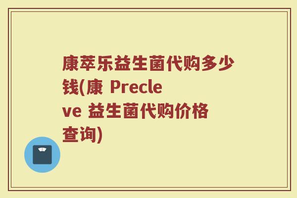 康萃乐益生菌代购多少钱(康 Precleve 益生菌代购价格查询)