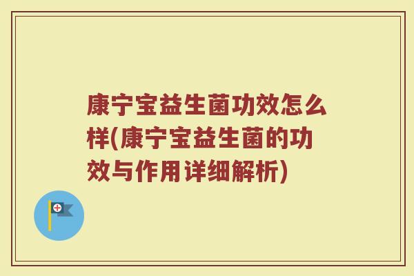 康宁宝益生菌功效怎么样(康宁宝益生菌的功效与作用详细解析)