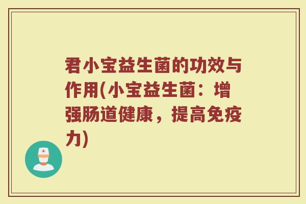 君小宝益生菌的功效与作用(小宝益生菌：增强肠道健康，提高免疫力)