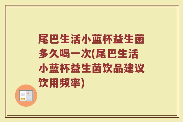 尾巴生活小蓝杯益生菌多久喝一次(尾巴生活小蓝杯益生菌饮品建议饮用频率)