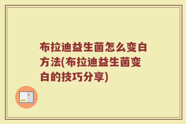 布拉迪益生菌怎么变白方法(布拉迪益生菌变白的技巧分享)
