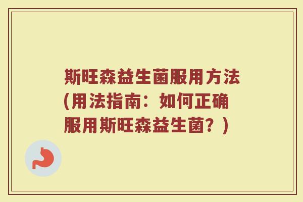 斯旺森益生菌服用方法(用法指南：如何正确服用斯旺森益生菌？)