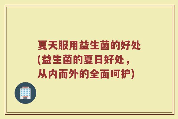 夏天服用益生菌的好处(益生菌的夏日好处，从内而外的全面呵护)
