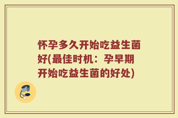 怀孕多久开始吃益生菌好(最佳时机：孕早期开始吃益生菌的好处)