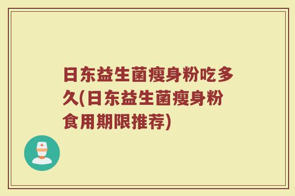 日东益生菌瘦身粉吃多久(日东益生菌瘦身粉食用期限推荐)