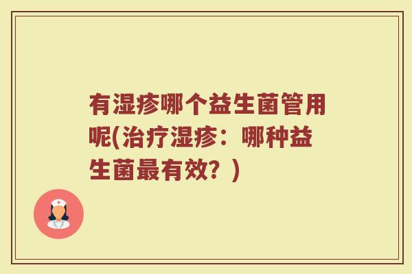 有湿疹哪个益生菌管用呢(治疗湿疹：哪种益生菌最有效？)