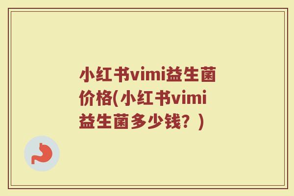 小红书vimi益生菌价格(小红书vimi益生菌多少钱？)