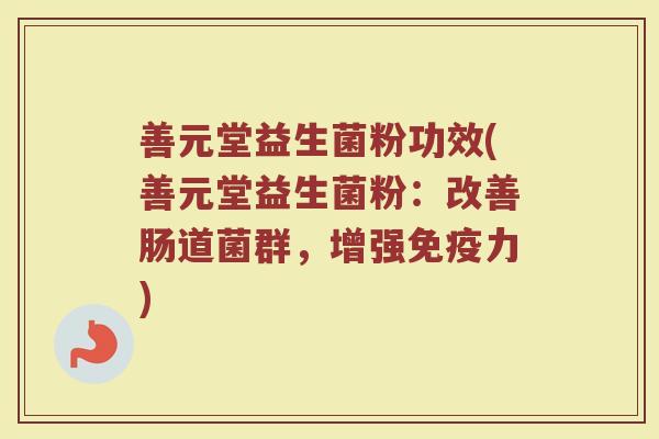 善元堂益生菌粉功效(善元堂益生菌粉：改善肠道菌群，增强免疫力)
