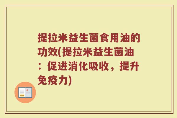 提拉米益生菌食用油的功效(提拉米益生菌油：促进消化吸收，提升免疫力)