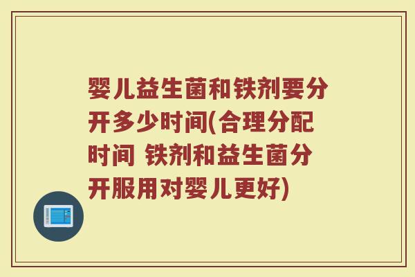 婴儿益生菌和铁剂要分开多少时间(合理分配时间 铁剂和益生菌分开服用对婴儿更好)