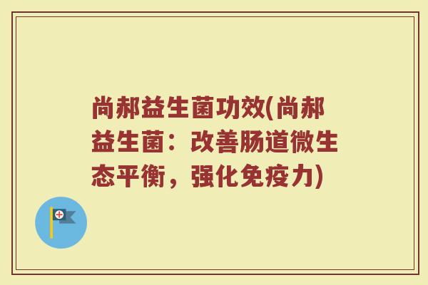 尚郝益生菌功效(尚郝益生菌：改善肠道微生态平衡，强化免疫力)