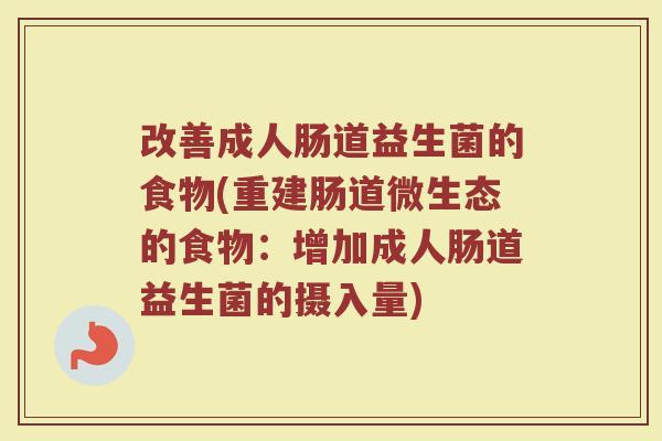 改善成人肠道益生菌的食物(重建肠道微生态的食物：增加成人肠道益生菌的摄入量)