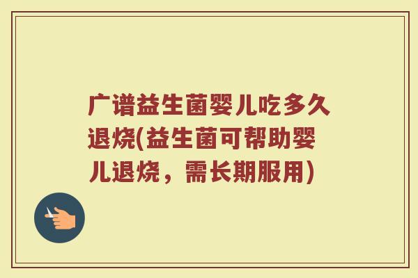 广谱益生菌婴儿吃多久退烧(益生菌可帮助婴儿退烧，需长期服用)