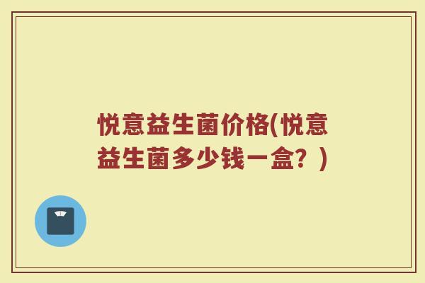 悦意益生菌价格(悦意益生菌多少钱一盒？)