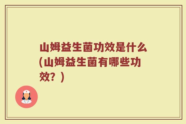 山姆益生菌功效是什么(山姆益生菌有哪些功效？)