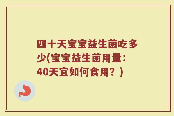 四十天宝宝益生菌吃多少(宝宝益生菌用量：40天宜如何食用？)