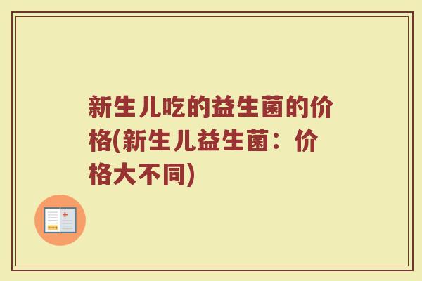 新生儿吃的益生菌的价格(新生儿益生菌：价格大不同)
