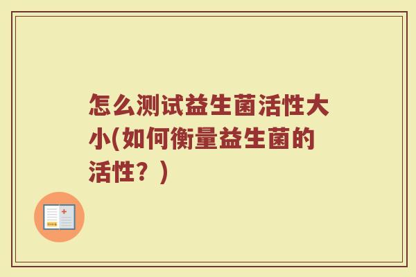 怎么测试益生菌活性大小(如何衡量益生菌的活性？)