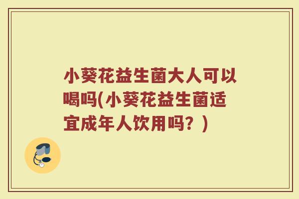 小葵花益生菌大人可以喝吗(小葵花益生菌适宜成年人饮用吗？)
