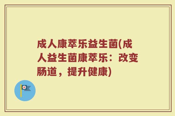 成人康萃乐益生菌(成人益生菌康萃乐：改变肠道，提升健康)