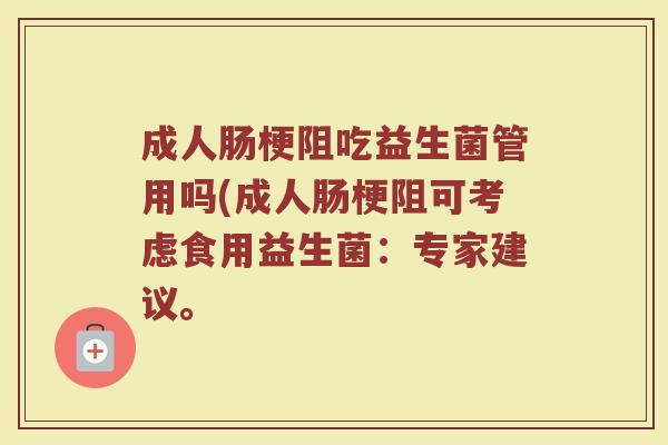 成人肠梗阻吃益生菌管用吗(成人肠梗阻可考虑食用益生菌：专家建议。
