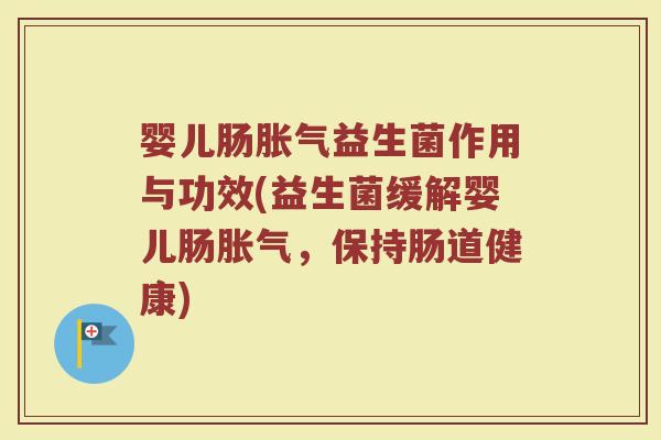 婴儿肠胀气益生菌作用与功效(益生菌缓解婴儿肠胀气，保持肠道健康)