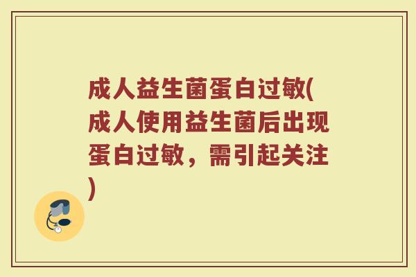 成人益生菌蛋白过敏(成人使用益生菌后出现蛋白过敏，需引起关注)
