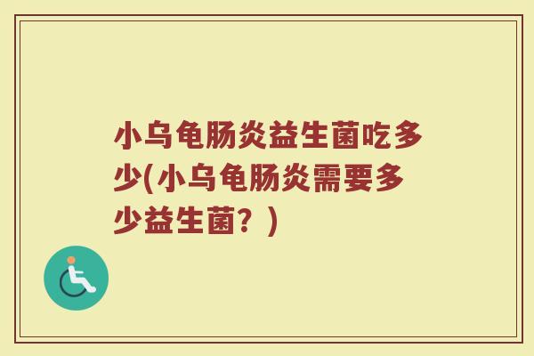 小乌龟肠炎益生菌吃多少(小乌龟肠炎需要多少益生菌？)