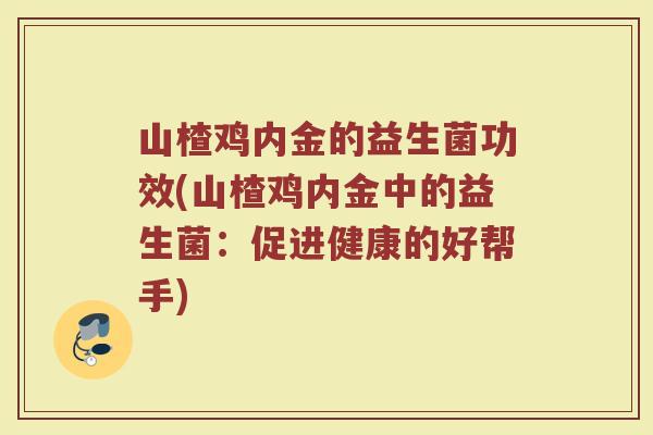 山楂鸡内金的益生菌功效(山楂鸡内金中的益生菌：促进健康的好帮手)