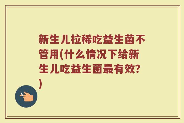 新生儿拉稀吃益生菌不管用(什么情况下给新生儿吃益生菌最有效？)