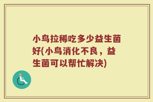 小鸟拉稀吃多少益生菌好(小鸟消化不良，益生菌可以帮忙解决)