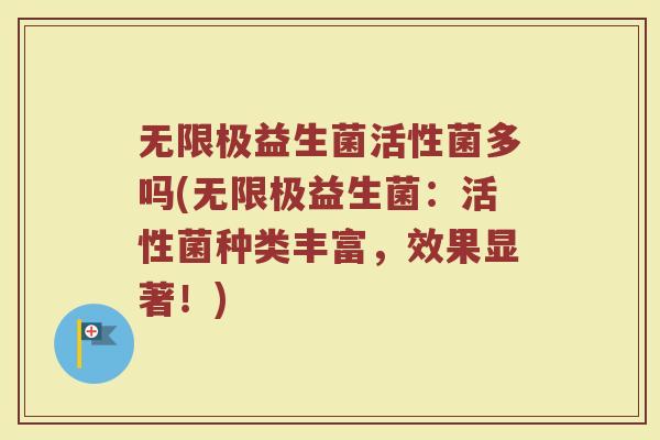 无限极益生菌活性菌多吗(无限极益生菌：活性菌种类丰富，效果显著！)
