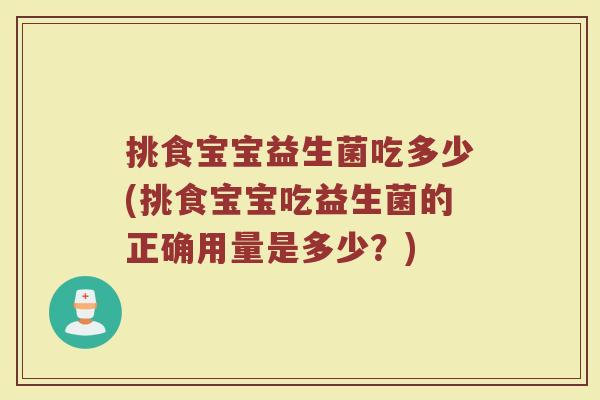 挑食宝宝益生菌吃多少(挑食宝宝吃益生菌的正确用量是多少？)