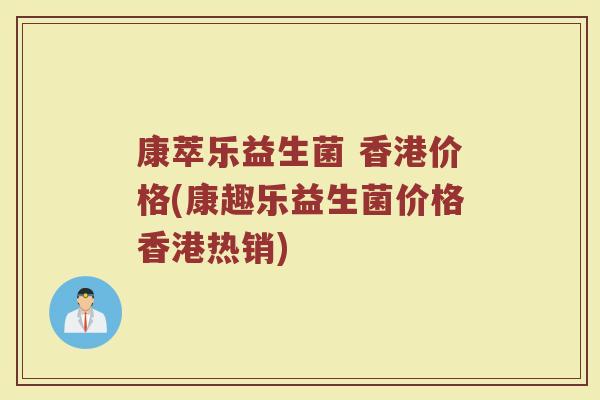 康萃乐益生菌 香港价格(康趣乐益生菌价格香港热销)