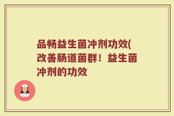 品畅益生菌冲剂功效(改善肠道菌群！益生菌冲剂的功效