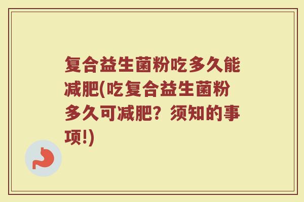 复合益生菌粉吃多久能减肥(吃复合益生菌粉多久可减肥？须知的事项!)