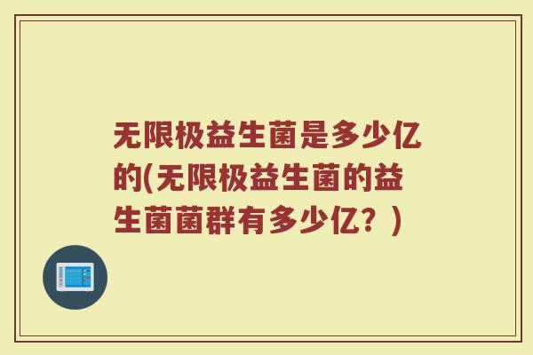无限极益生菌是多少亿的(无限极益生菌的益生菌菌群有多少亿？)