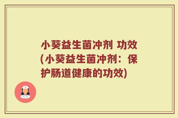 小葵益生菌冲剂 功效(小葵益生菌冲剂：保护肠道健康的功效)