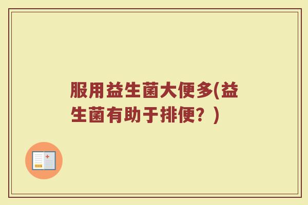 服用益生菌大便多(益生菌有助于排便？)