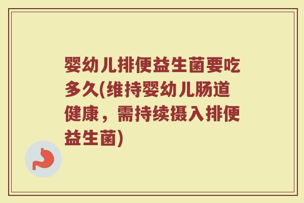 婴幼儿排便益生菌要吃多久(维持婴幼儿肠道健康，需持续摄入排便益生菌)