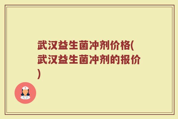 武汉益生菌冲剂价格(武汉益生菌冲剂的报价)