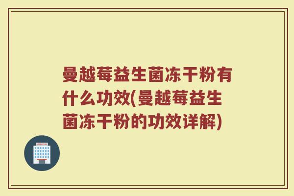 曼越莓益生菌冻干粉有什么功效(曼越莓益生菌冻干粉的功效详解)