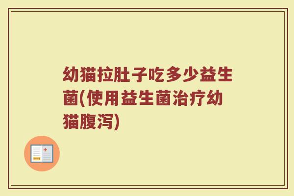 幼猫拉肚子吃多少益生菌(使用益生菌治疗幼猫腹泻)