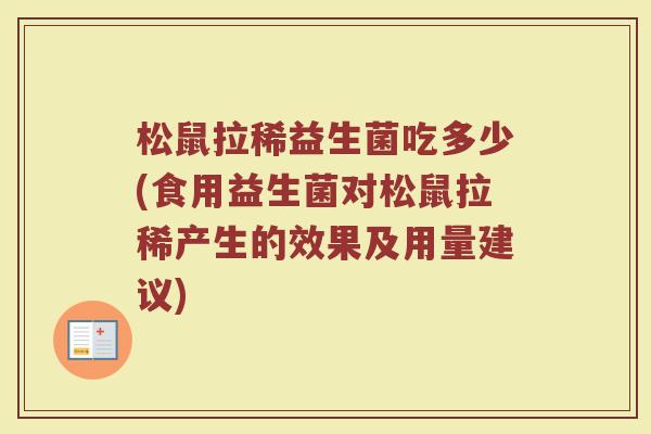 松鼠拉稀益生菌吃多少(食用益生菌对松鼠拉稀产生的效果及用量建议)