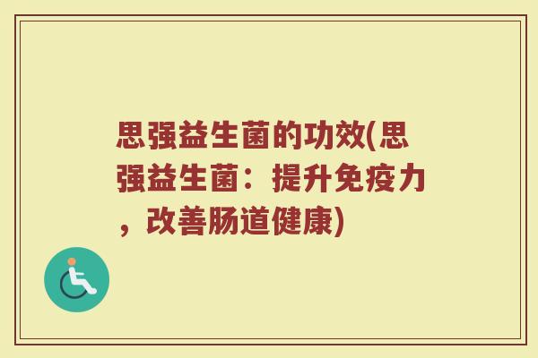 思强益生菌的功效(思强益生菌：提升免疫力，改善肠道健康)