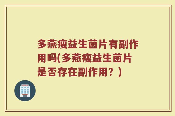 多燕瘦益生菌片有副作用吗(多燕瘦益生菌片是否存在副作用？)