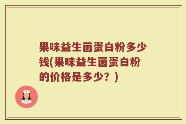 果味益生菌蛋白粉多少钱(果味益生菌蛋白粉的价格是多少？)