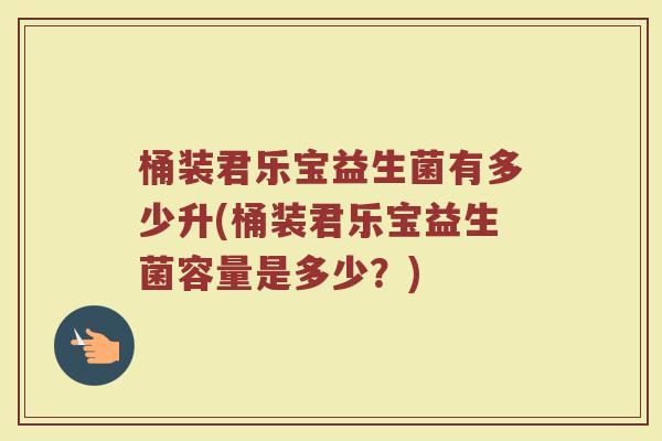 桶装君乐宝益生菌有多少升(桶装君乐宝益生菌容量是多少？)