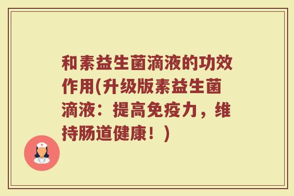 和素益生菌滴液的功效作用(升级版素益生菌滴液：提高免疫力，维持肠道健康！)