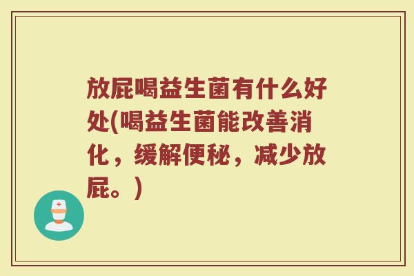 放屁喝益生菌有什么好处(喝益生菌能改善消化，缓解便秘，减少放屁。)